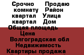 Срочно!!!! Продаю комнату › Район ­ квартал › Улица ­ 11квартал › Дом ­ 3 › Общая площадь ­ 18 › Цена ­ 240 000 - Волгоградская обл. Недвижимость » Квартиры продажа   . Волгоградская обл.